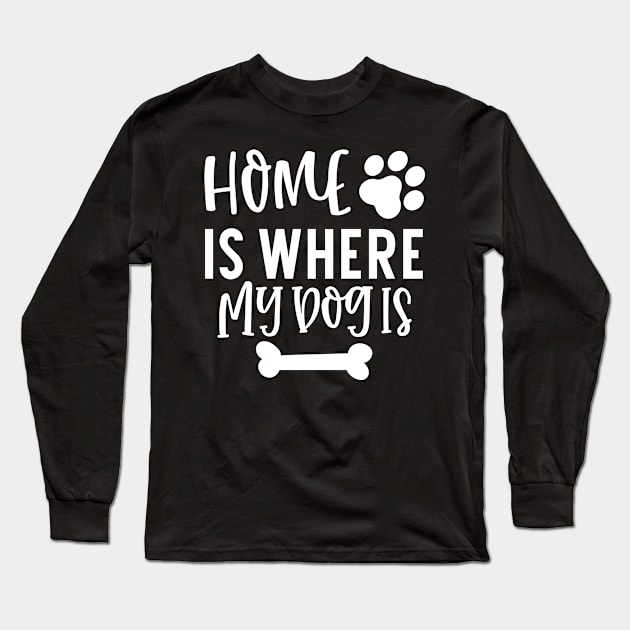 Home is Where My Dog Is. Gift for Dog Obsessed People. Funny Dog Lover Design. Long Sleeve T-Shirt by That Cheeky Tee